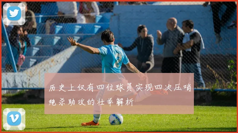 历史上仅有四位球员实现四次压哨绝杀助攻的壮举解析