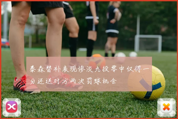 泰森替补表现惨淡九投零中仅得一分还送对方两次罚球机会