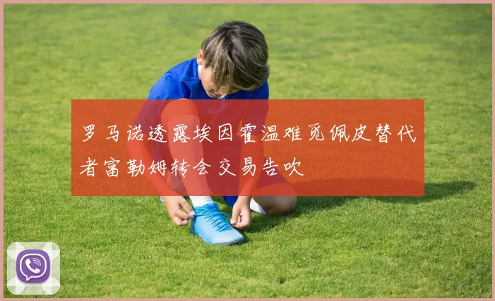 罗马诺透露埃因霍温难觅佩皮替代者富勒姆转会交易告吹