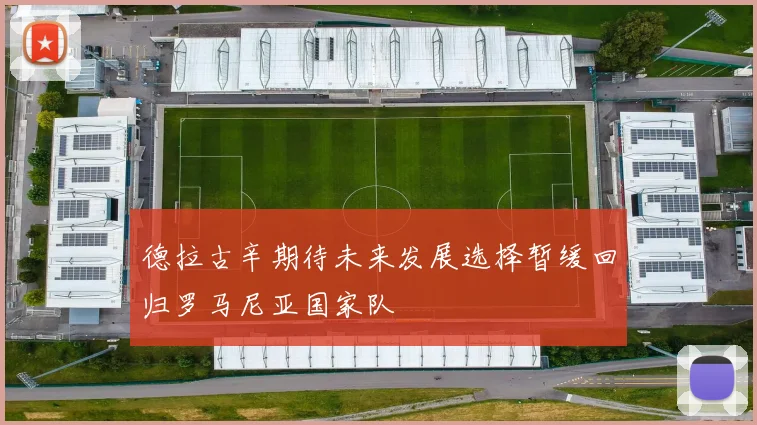 德拉古辛期待未来发展选择暂缓回归罗马尼亚国家队