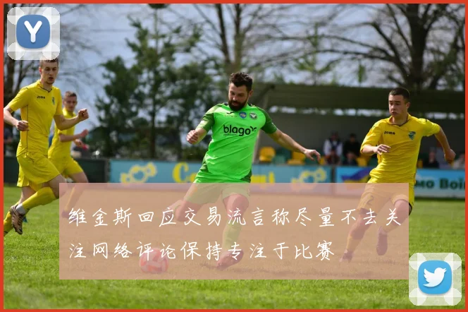 维金斯回应交易流言称尽量不去关注网络评论保持专注于比赛