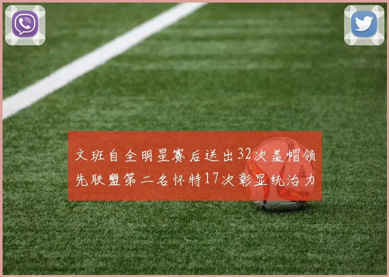 文班自全明星赛后送出32次盖帽领先联盟第二名怀特17次彰显统治力