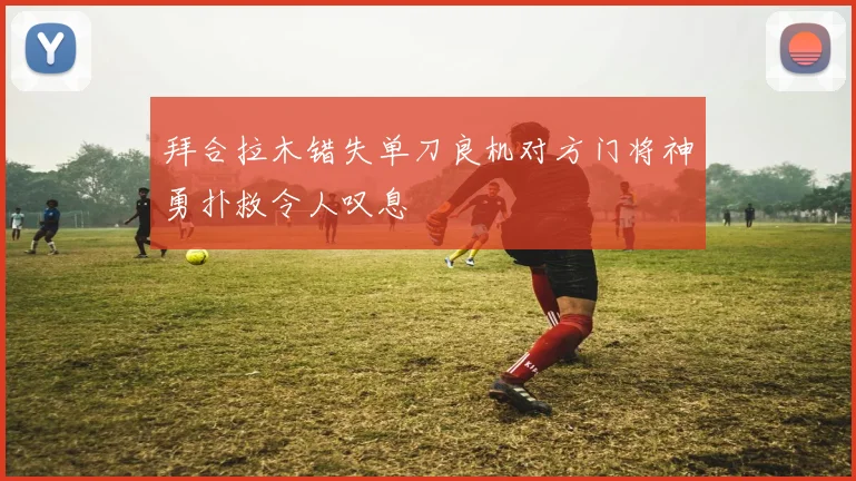 拜合拉木错失单刀良机对方门将神勇扑救令人叹息