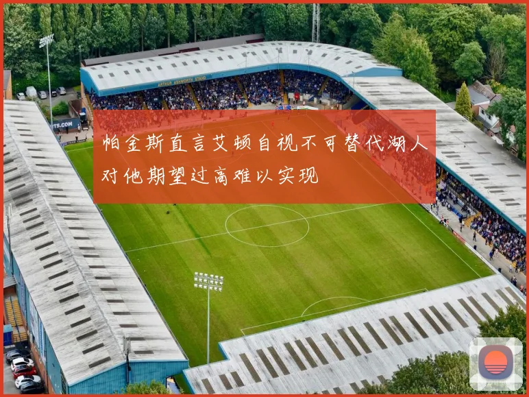 帕金斯直言艾顿自视不可替代湖人对他期望过高难以实现