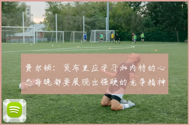 费尔顿：莫布里应学习加内特的心态每晚都要展现出强硬的竞争精神