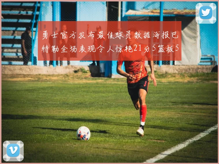 勇士官方发布最佳球员数据海报巴特勒全场表现令人惊艳21分5篮板5助攻