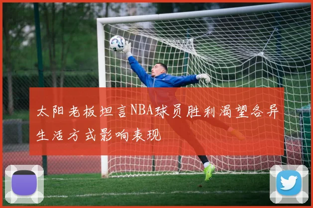 太阳老板坦言NBA球员胜利渴望各异生活方式影响表现