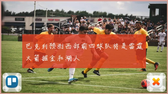 巴克利预测西部前四球队将是雷霆火箭掘金和湖人