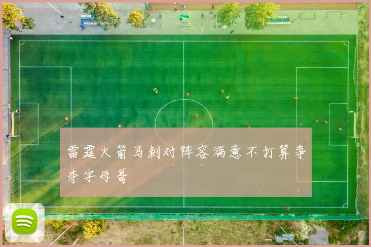 雷霆火箭马刺对阵容满意不打算争夺字母哥