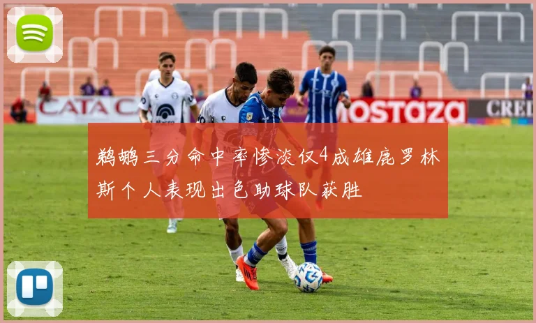 鹈鹕三分命中率惨淡仅4成雄鹿罗林斯个人表现出色助球队获胜