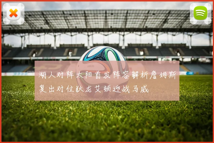 湖人对阵太阳首发阵容解析詹姆斯复出对位狄龙艾顿迎战马威