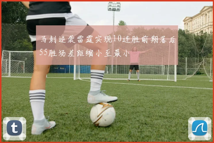马刺逆袭雷霆实现10连胜前期落后55胜场差距缩小至最小