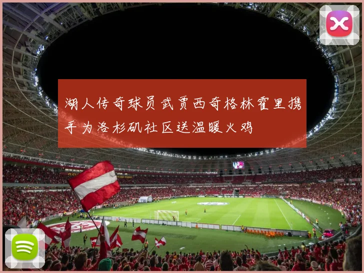 湖人传奇球员武贾西奇格林霍里携手为洛杉矶社区送温暖火鸡