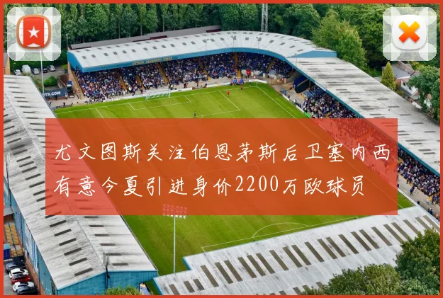 尤文图斯关注伯恩茅斯后卫塞内西有意今夏引进身价2200万欧球员