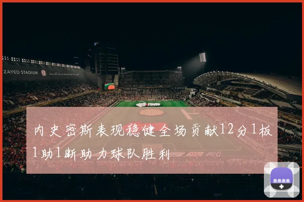 内史密斯表现稳健全场贡献12分1板1助1断助力球队胜利
