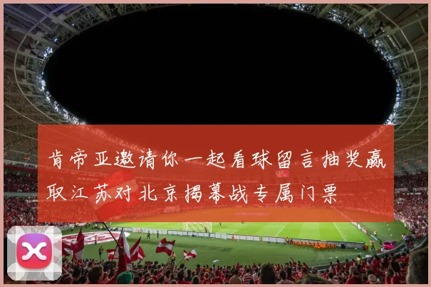 肯帝亚邀请你一起看球留言抽奖赢取江苏对北京揭幕战专属门票